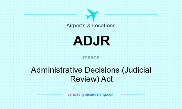 What does ADJR mean? It stands for Administrative Decisions (Judicial Review) Act