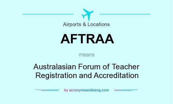 What does AFTRAA mean? It stands for Australasian Forum of Teacher Registration and Accreditation