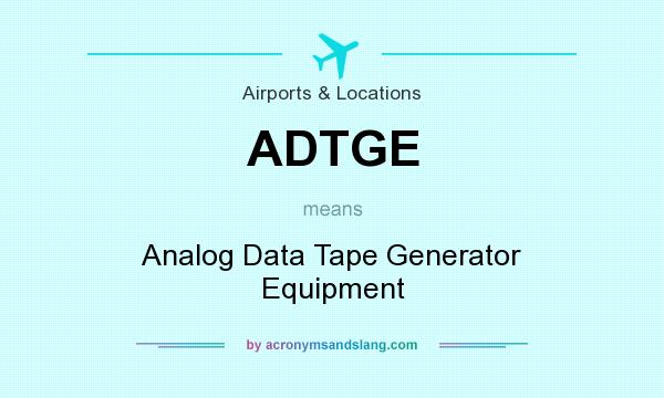 What does ADTGE mean? It stands for Analog Data Tape Generator Equipment