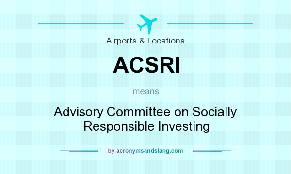 What does ACSRI mean? It stands for Advisory Committee on Socially Responsible Investing