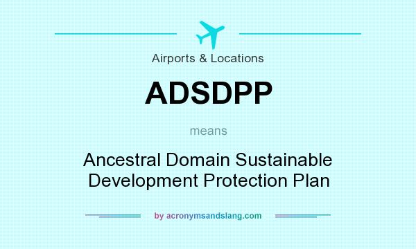 What does ADSDPP mean? It stands for Ancestral Domain Sustainable Development Protection Plan