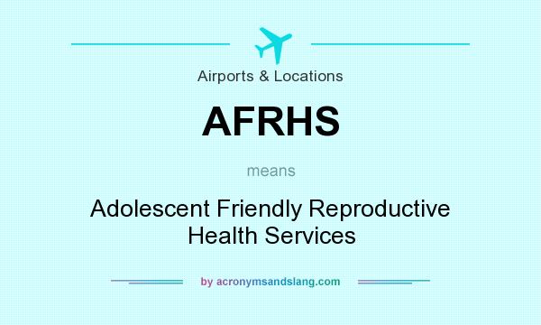 What does AFRHS mean? It stands for Adolescent Friendly Reproductive Health Services