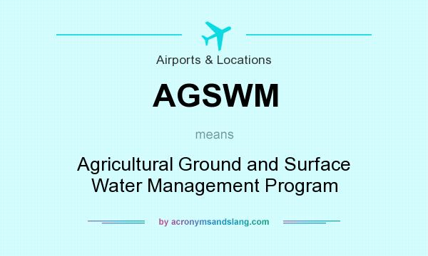 What does AGSWM mean? It stands for Agricultural Ground and Surface Water Management Program
