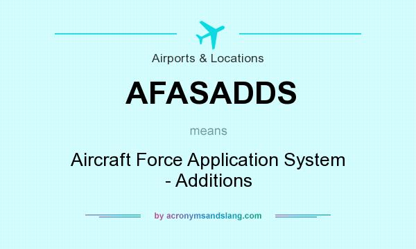 What does AFASADDS mean? It stands for Aircraft Force Application System - Additions