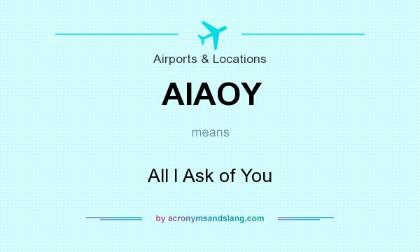 What does AIAOY mean? It stands for All I Ask of You