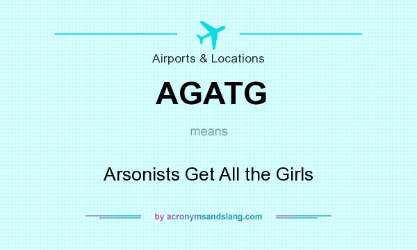 What does AGATG mean? It stands for Arsonists Get All the Girls