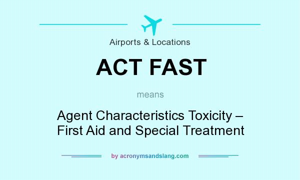 What does ACT FAST mean? It stands for Agent Characteristics Toxicity – First Aid and Special Treatment