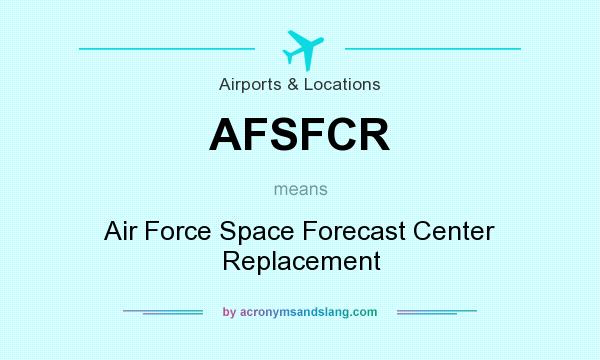 What does AFSFCR mean? It stands for Air Force Space Forecast Center Replacement