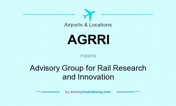 What does AGRRI mean? It stands for Advisory Group for Rail Research and Innovation