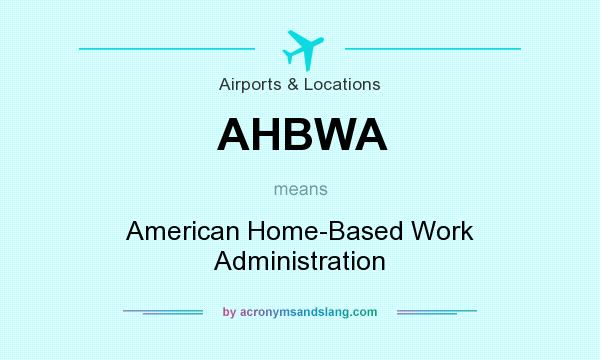 What does AHBWA mean? It stands for American Home-Based Work Administration