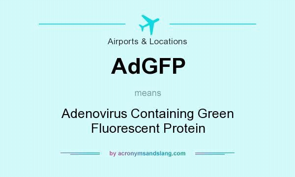 What does AdGFP mean? It stands for Adenovirus Containing Green Fluorescent Protein