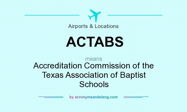 What does ACTABS mean? It stands for Accreditation Commission of the Texas Association of Baptist Schools