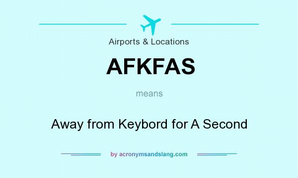 What does AFKFAS mean? It stands for Away from Keybord for A Second