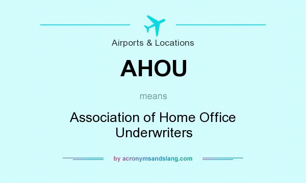 What does AHOU mean? It stands for Association of Home Office Underwriters