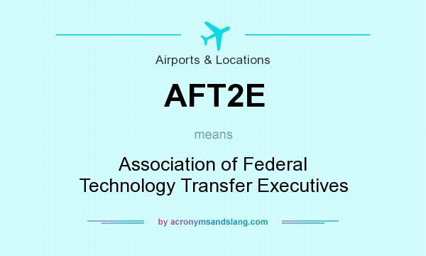 What does AFT2E mean? It stands for Association of Federal Technology Transfer Executives