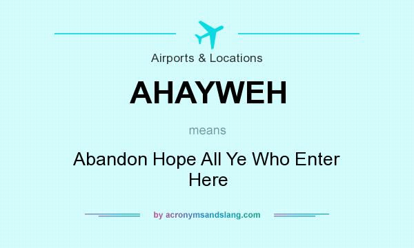What does AHAYWEH mean? It stands for Abandon Hope All Ye Who Enter Here