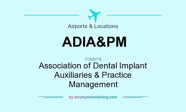 What does ADIA&PM mean? It stands for Association of Dental Implant Auxiliaries & Practice Management