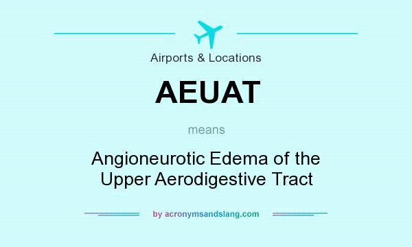 What does AEUAT mean? It stands for Angioneurotic Edema of the Upper Aerodigestive Tract