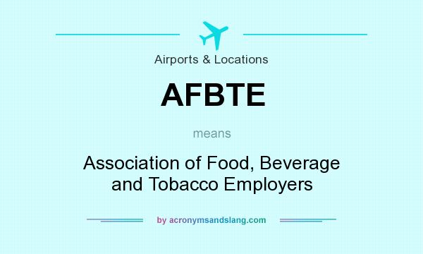 What does AFBTE mean? It stands for Association of Food, Beverage and Tobacco Employers