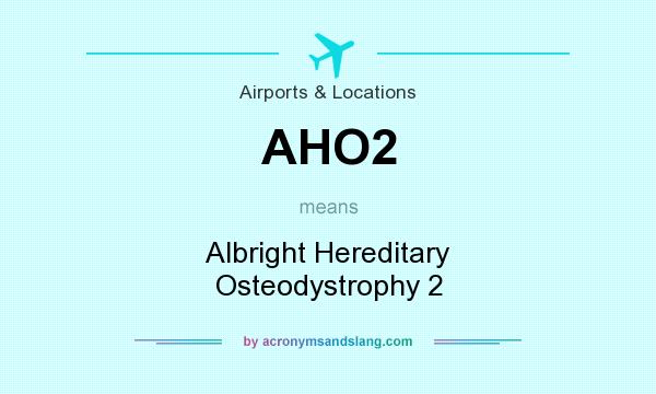 What does AHO2 mean? It stands for Albright Hereditary Osteodystrophy 2