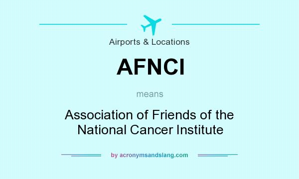 What does AFNCI mean? It stands for Association of Friends of the National Cancer Institute