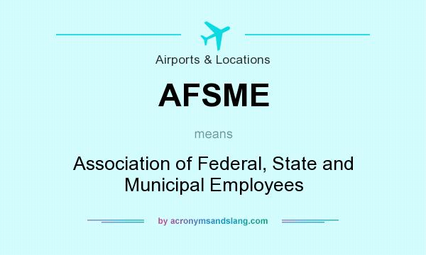 What does AFSME mean? It stands for Association of Federal, State and Municipal Employees