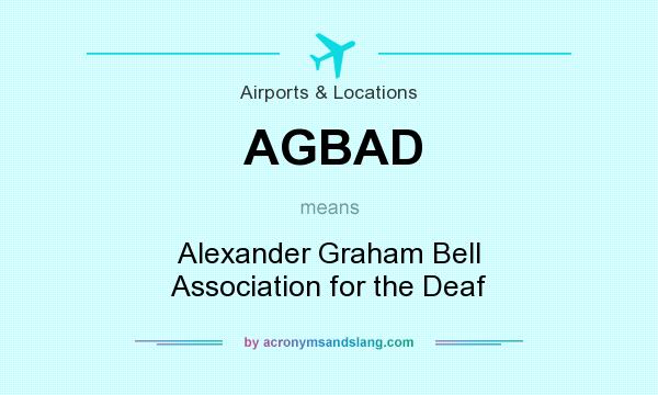 What does AGBAD mean? It stands for Alexander Graham Bell Association for the Deaf