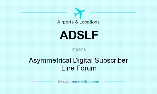 What does ADSLF mean? It stands for Asymmetrical Digital Subscriber Line Forum
