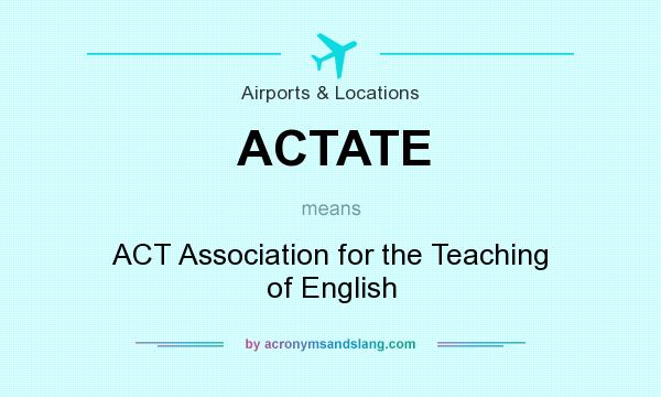 What does ACTATE mean? It stands for ACT Association for the Teaching of English