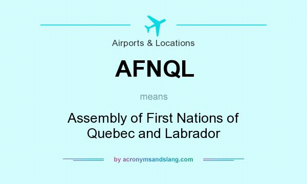 What does AFNQL mean? It stands for Assembly of First Nations of Quebec and Labrador