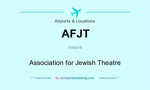What does AFJT mean? It stands for Association for Jewish Theatre