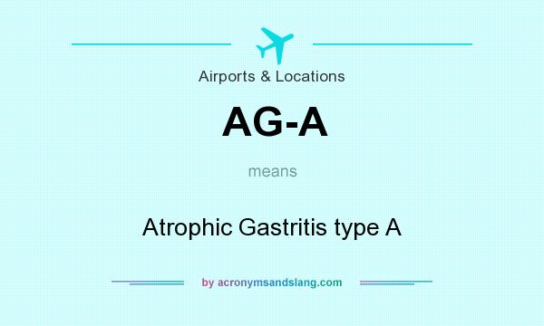 What does AG-A mean? It stands for Atrophic Gastritis type A