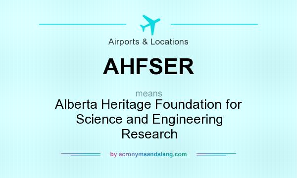 What does AHFSER mean? It stands for Alberta Heritage Foundation for Science and Engineering Research