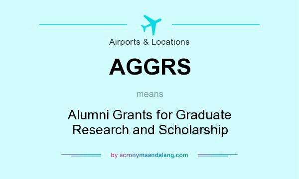 What does AGGRS mean? It stands for Alumni Grants for Graduate Research and Scholarship