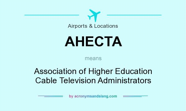 What does AHECTA mean? It stands for Association of Higher Education Cable Television Administrators