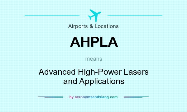 What does AHPLA mean? It stands for Advanced High-Power Lasers and Applications
