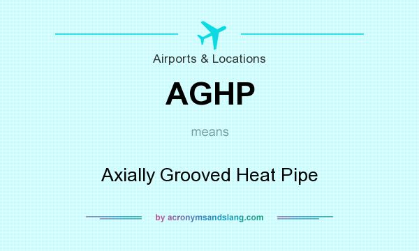 What does AGHP mean? It stands for Axially Grooved Heat Pipe