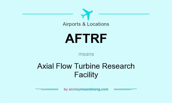 What does AFTRF mean? It stands for Axial Flow Turbine Research Facility