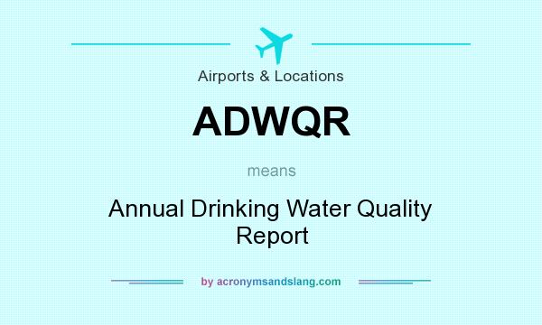 What does ADWQR mean? It stands for Annual Drinking Water Quality Report