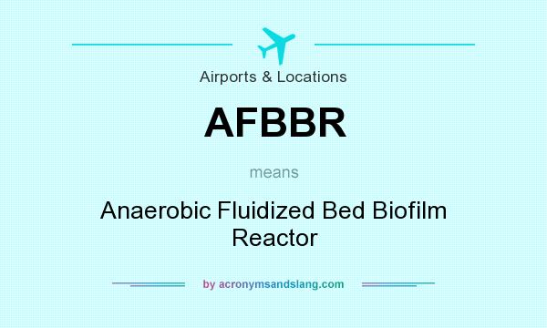 What does AFBBR mean? It stands for Anaerobic Fluidized Bed Biofilm Reactor
