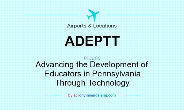 What does ADEPTT mean? It stands for Advancing the Development of Educators in Pennsylvania Through Technology