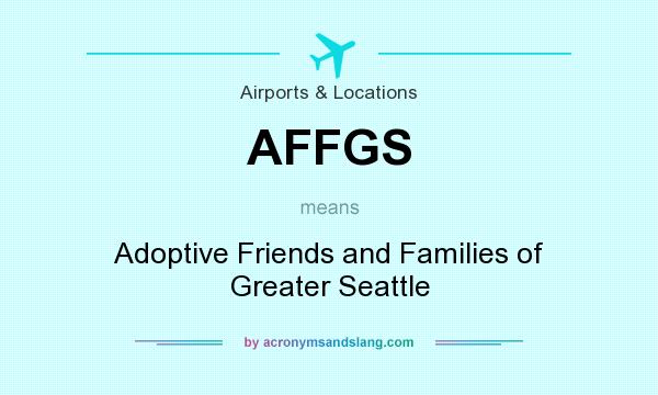 What does AFFGS mean? It stands for Adoptive Friends and Families of Greater Seattle