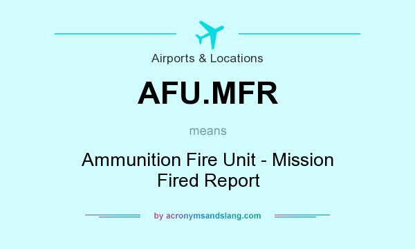 What does AFU.MFR mean? It stands for Ammunition Fire Unit - Mission Fired Report
