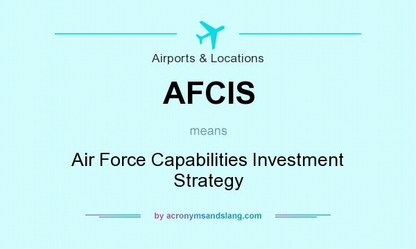 What does AFCIS mean? It stands for Air Force Capabilities Investment Strategy