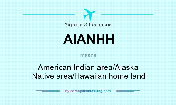 What does AIANHH mean? It stands for American Indian area/Alaska Native area/Hawaiian home land
