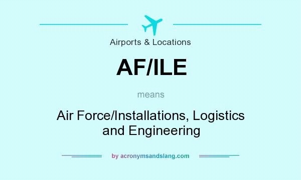What does AF/ILE mean? It stands for Air Force/Installations, Logistics and Engineering