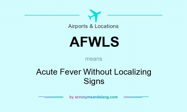 What does AFWLS mean? It stands for Acute Fever Without Localizing Signs