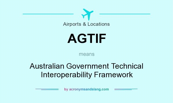 What does AGTIF mean? It stands for Australian Government Technical Interoperability Framework