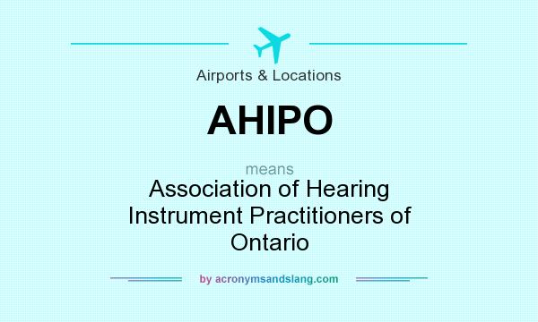 What does AHIPO mean? It stands for Association of Hearing Instrument Practitioners of Ontario