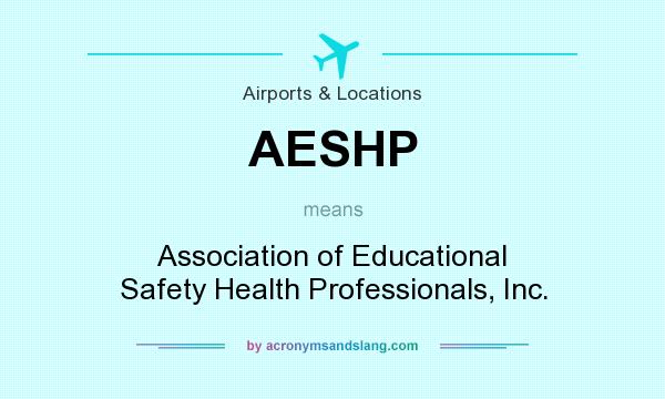 What does AESHP mean? It stands for Association of Educational Safety Health Professionals, Inc.